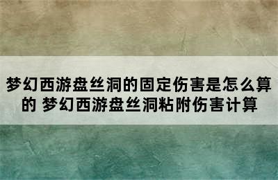 梦幻西游盘丝洞的固定伤害是怎么算的 梦幻西游盘丝洞粘附伤害计算